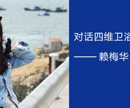 擁抱實(shí)體零售的福建90后 | 對(duì)話四維衛(wèi)浴廈門經(jīng)銷商賴梅華