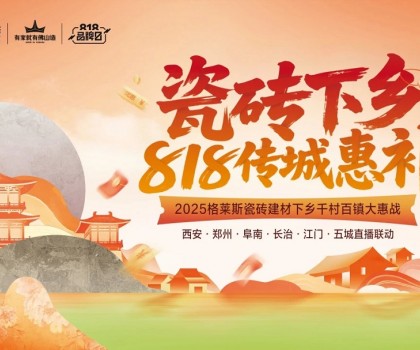 “瓷磚下鄉(xiāng) 818傳城惠補”圓滿收官，千村百鎮(zhèn)戰(zhàn)略釋放建材行業(yè)下沉新動能